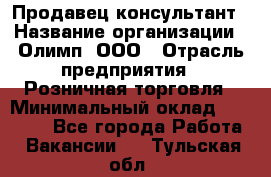 Продавец-консультант › Название организации ­ Олимп, ООО › Отрасль предприятия ­ Розничная торговля › Минимальный оклад ­ 25 000 - Все города Работа » Вакансии   . Тульская обл.